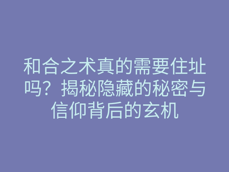 和合之术真的需要住址吗?揭秘隐藏的秘密与信仰背后的玄机