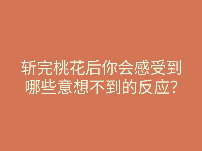 斩完桃花后你会感受到哪些意想不到的反应?