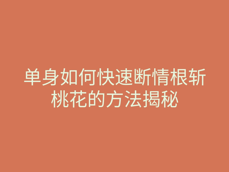 单身如何快速断情根斩桃花的方法揭秘