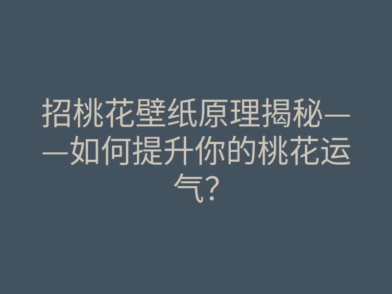 招桃花壁纸原理揭秘——如何提升你的桃花运气?