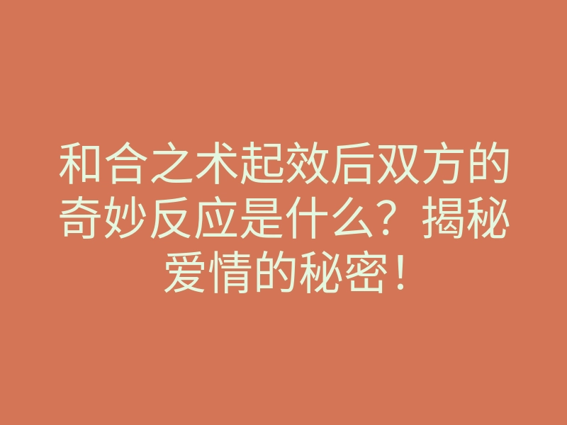 和合之术起效后双方的奇妙反应是什么?揭秘爱情的秘密!