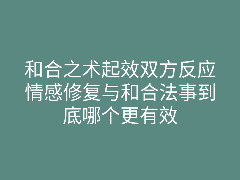 和合之术起效双方反应情感修复与和合法事到底哪个更有效
