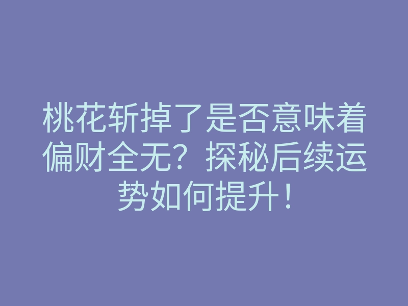 桃花斩掉了是否意味着偏财全无?探秘后续运势如何提升!