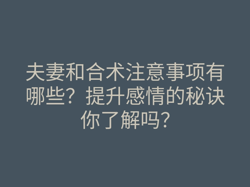 夫妻和合术注意事项有哪些?提升感情的秘诀你了解吗?