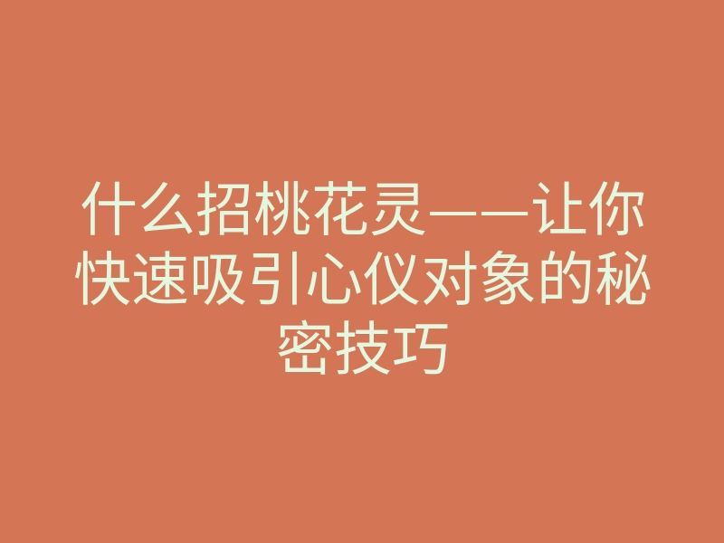 什么招桃花灵——让你快速吸引心仪对象的秘密技巧