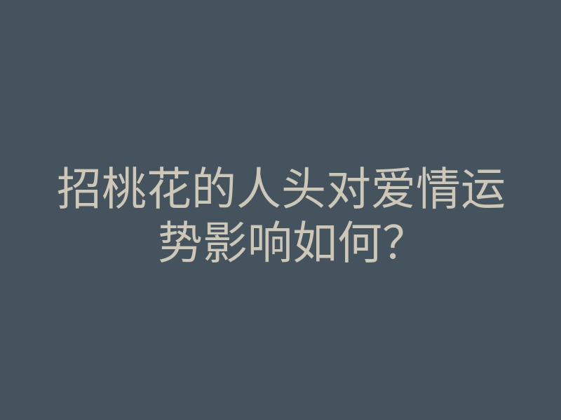 招桃花的人头对爱情运势影响如何？