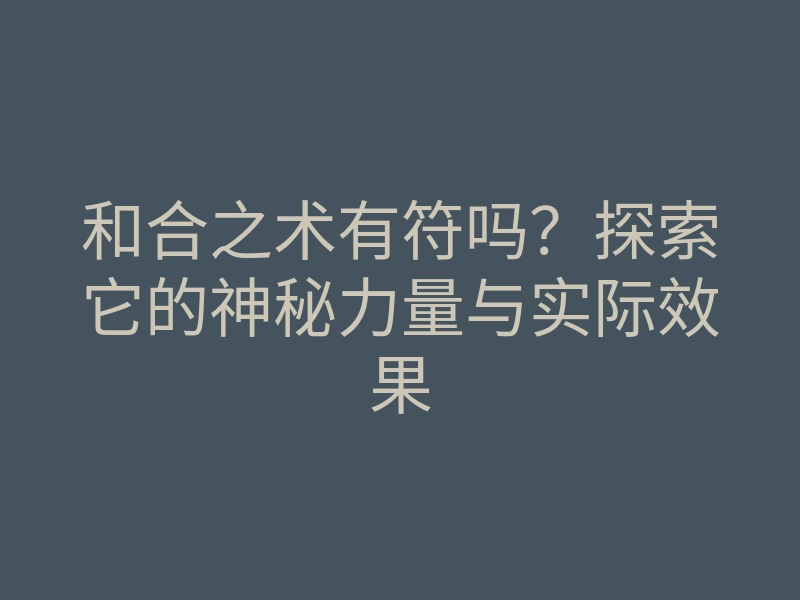 和合之术有符吗?探索它的神秘力量与实际效果