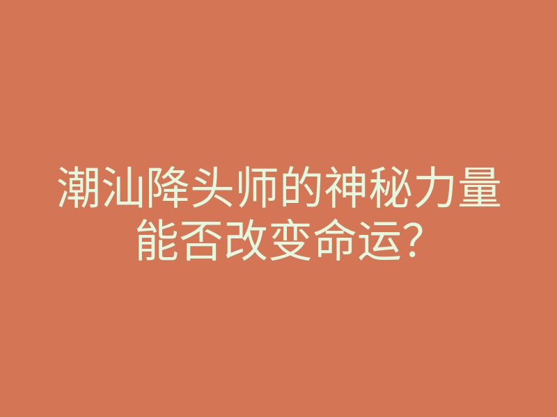 潮汕降头师的神秘力量能否改变命运?