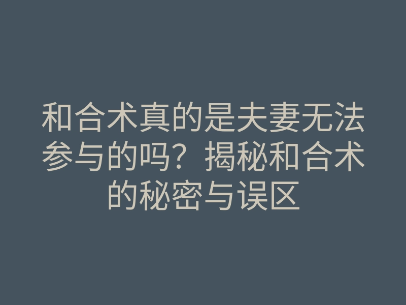 和合术真的是夫妻无法参与的吗?揭秘和合术的秘密与误区