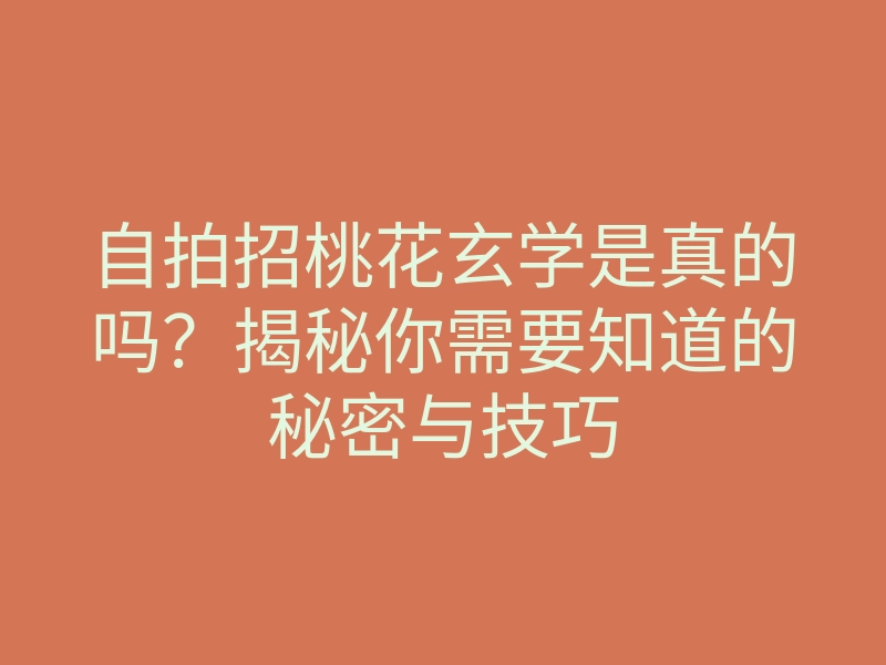 自拍招桃花玄学是真的吗?揭秘你需要知道的秘密与技巧