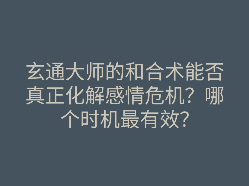 玄通大师的和合术能否真正化解感情危机?哪个时机最有效?
