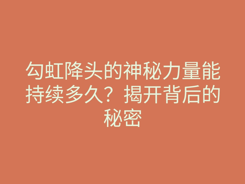 勾虹降头的神秘力量能持续多久?揭开背后的秘密