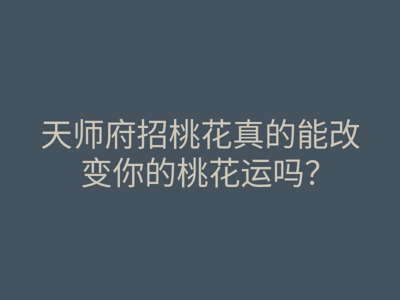 天师府招桃花真的能改变你的桃花运吗?