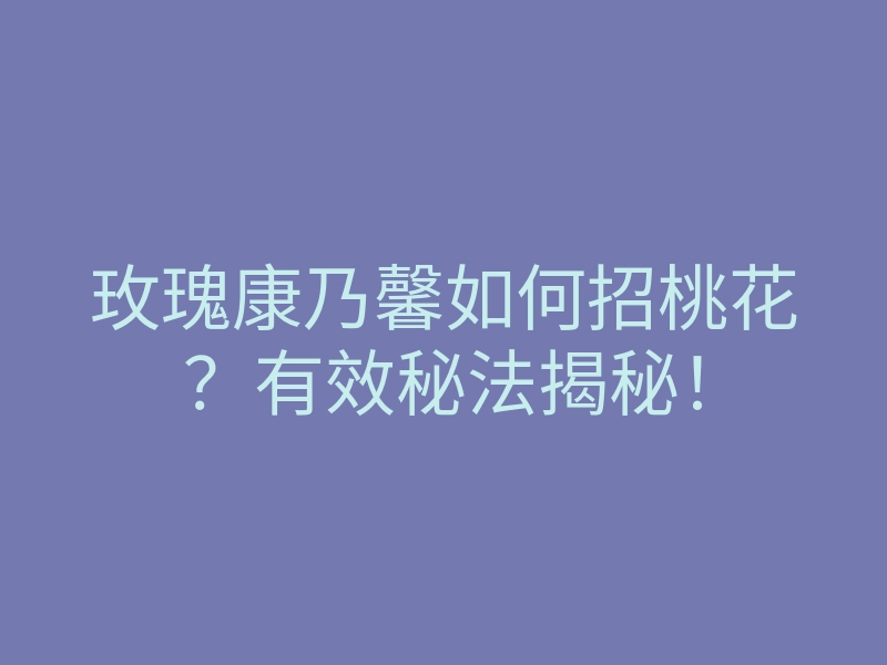 玫瑰康乃馨如何招桃花?有效秘法揭秘!