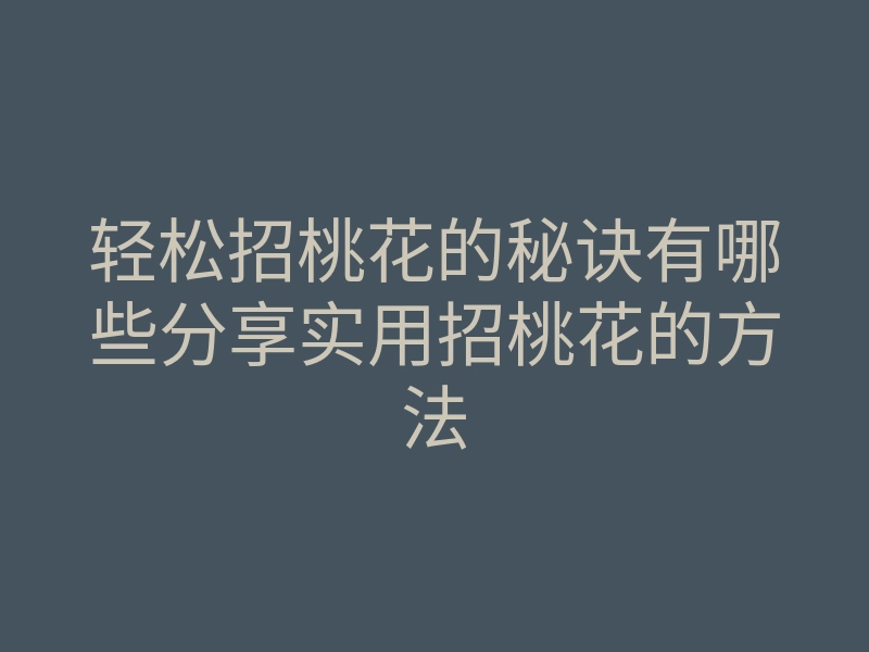 轻松招桃花的秘诀有哪些分享实用招桃花的方法
