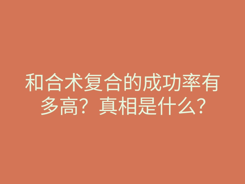 和合术复合的成功率有多高?真相是什么?