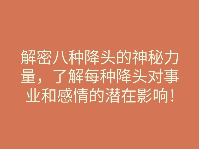 解密八种降头的神秘力量,了解每种降头对事业和感情的潜在影响!
