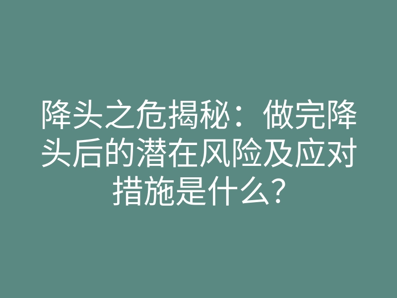 降头之危揭秘:做完降头后的潜在风险及应对措施是什么?