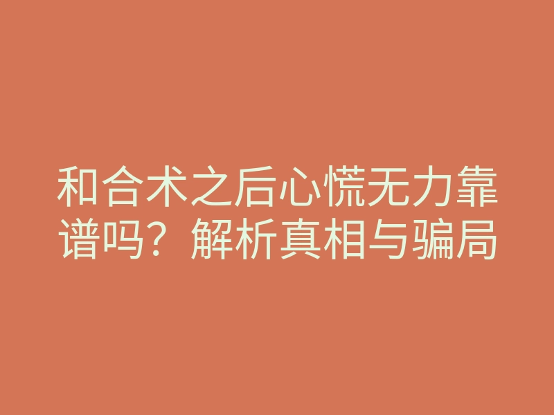 和合术之后心慌无力靠谱吗?解析真相与骗局