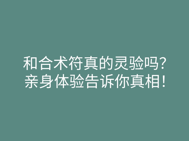 和合术符真的灵验吗?亲身体验告诉你真相!