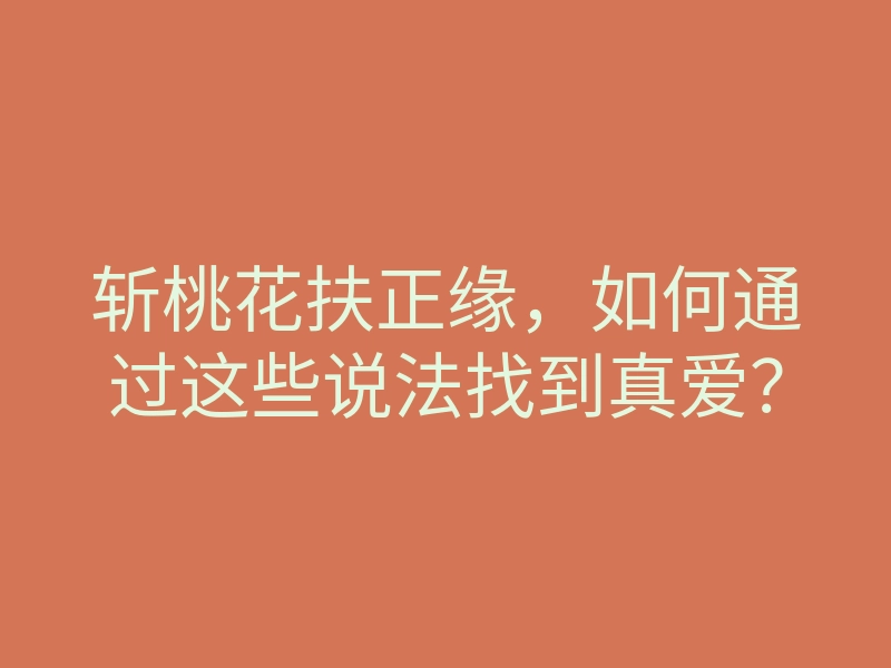 斩桃花扶正缘,如何通过这些说法找到真爱?
