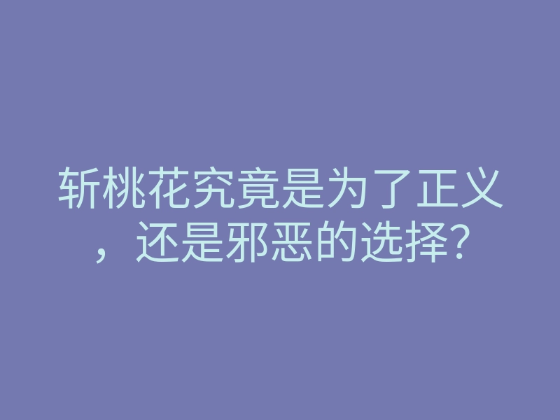 斩桃花究竟是为了正义,还是邪恶的选择?