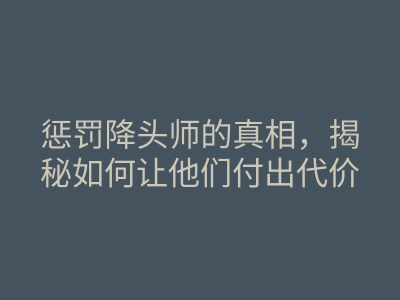 惩罚降头师的真相,揭秘如何让他们付出代价