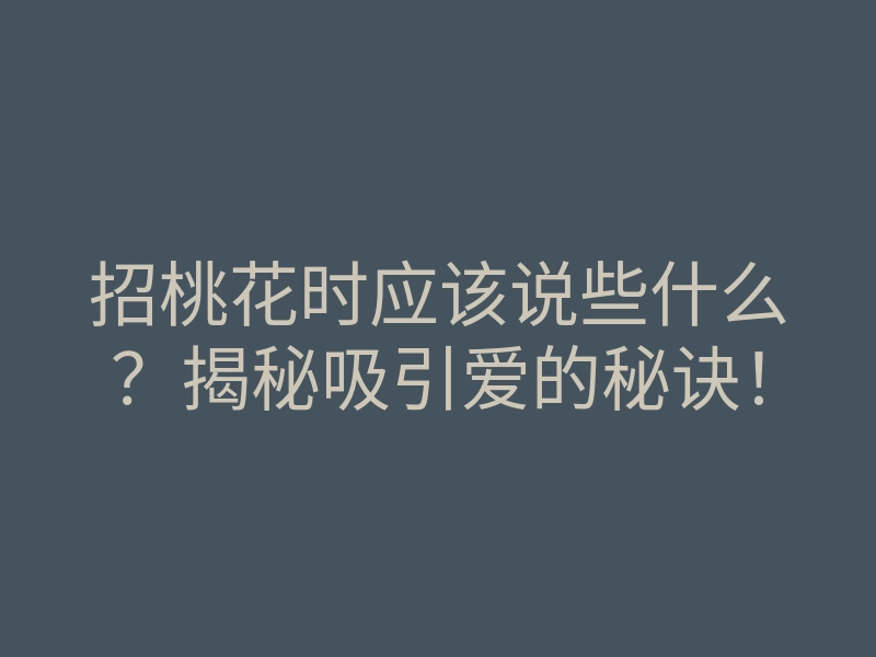 招桃花时应该说些什么?揭秘吸引爱的秘诀!