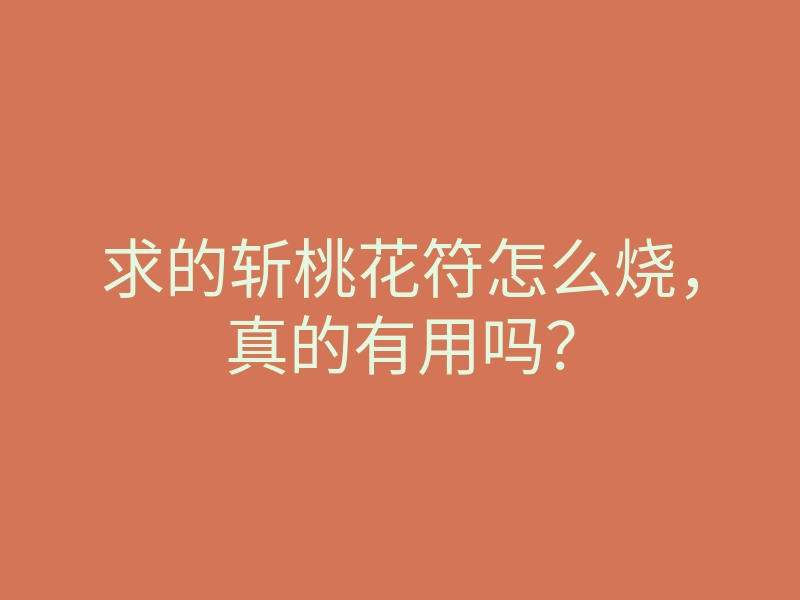 求的斩桃花符怎么烧,真的有用吗?