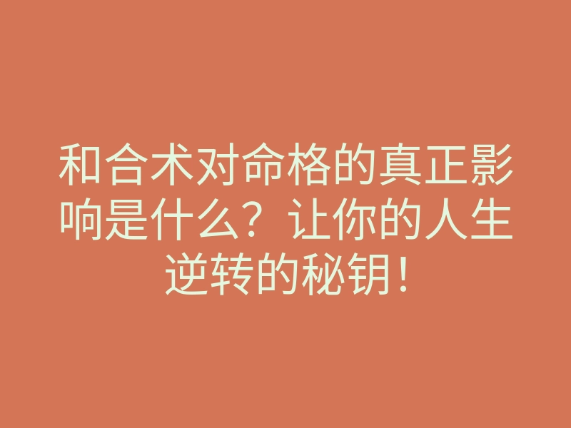 和合术对命格的真正影响是什么?让你的人生逆转的秘钥!