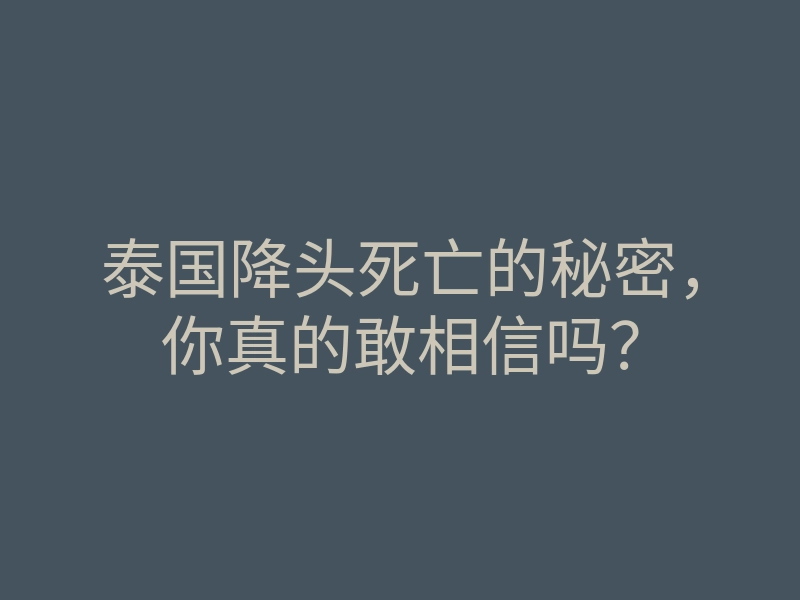 泰国降头死亡的秘密，你真的敢相信吗？
