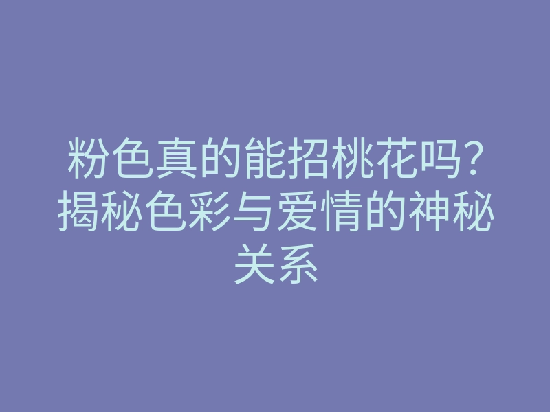 粉色真的能招桃花吗?揭秘色彩与爱情的神秘关系