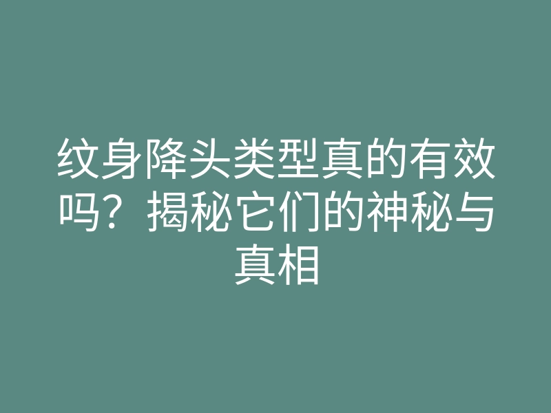 纹身降头类型真的有效吗?揭秘它们的神秘与真相