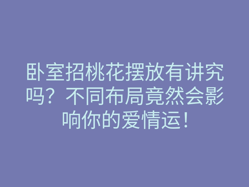 卧室招桃花摆放有讲究吗?不同布局竟然会影响你的爱情运!