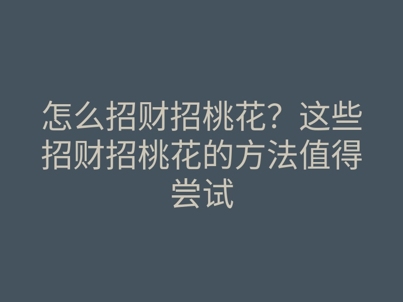 怎么招财招桃花?这些招财招桃花的方法值得尝试