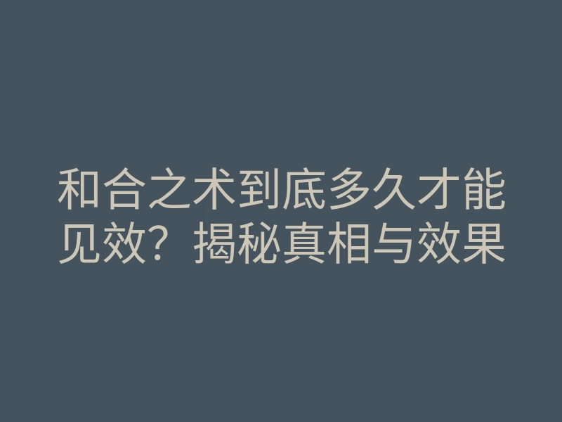 和合之术到底多久才能见效?揭秘真相与效果