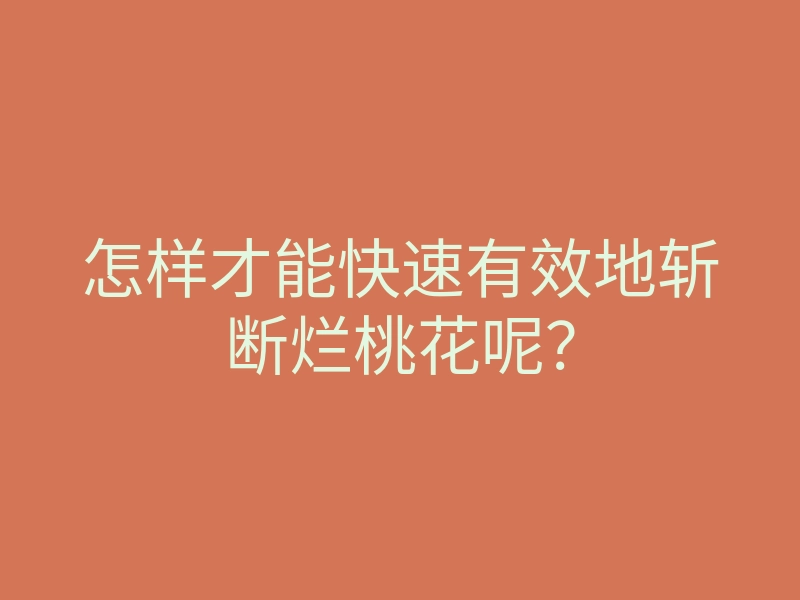 怎样才能快速有效地斩断烂桃花呢?