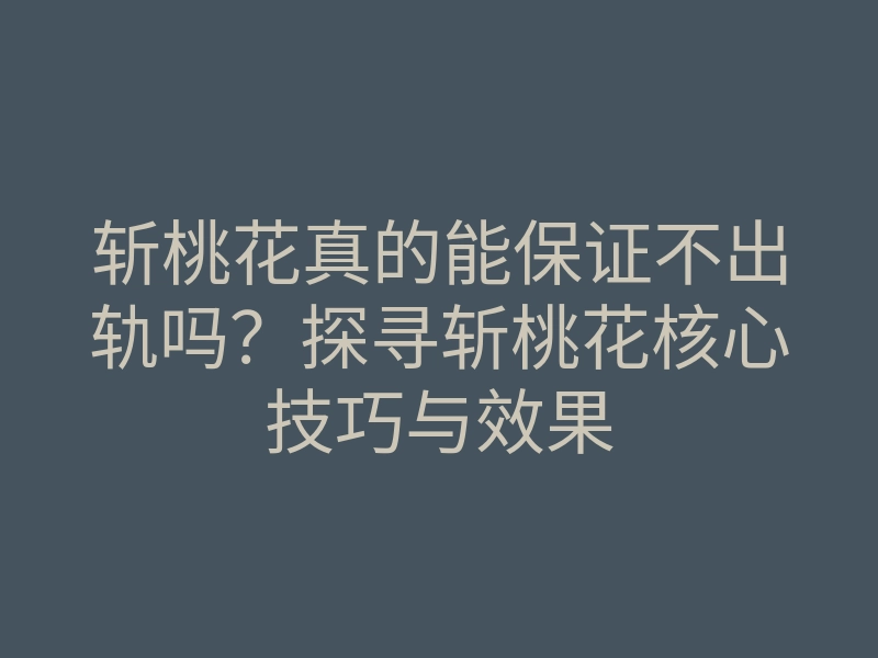 斩桃花真的能保证不出轨吗?探寻斩桃花核心技巧与效果