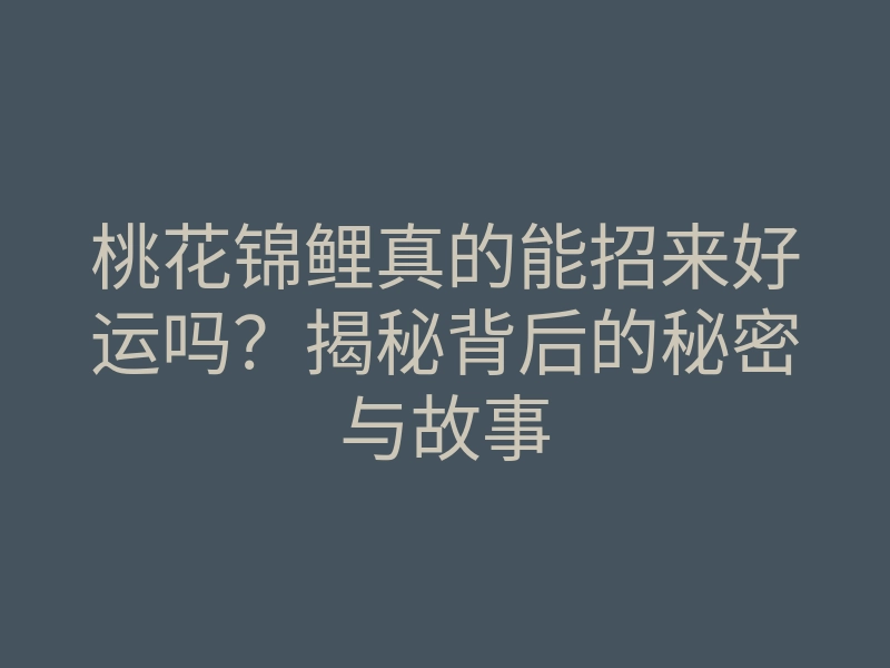 桃花锦鲤真的能招来好运吗?揭秘背后的秘密与故事