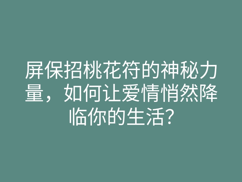 屏保招桃花符的神秘力量,如何让爱情悄然降临你的生活?