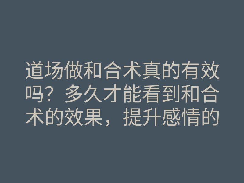 道场做和合术真的有效吗?多久才能看到和合术的效果,提升感情的秘籍是什么?