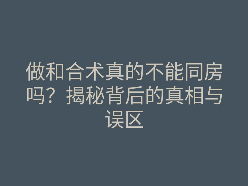 做和合术真的不能同房吗?揭秘背后的真相与误区