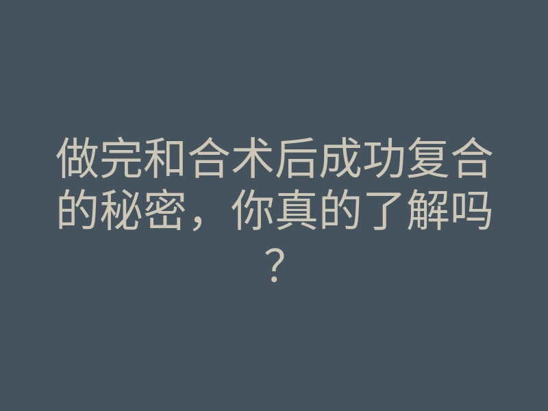 做完和合术后成功复合的秘密，你真的了解吗？
