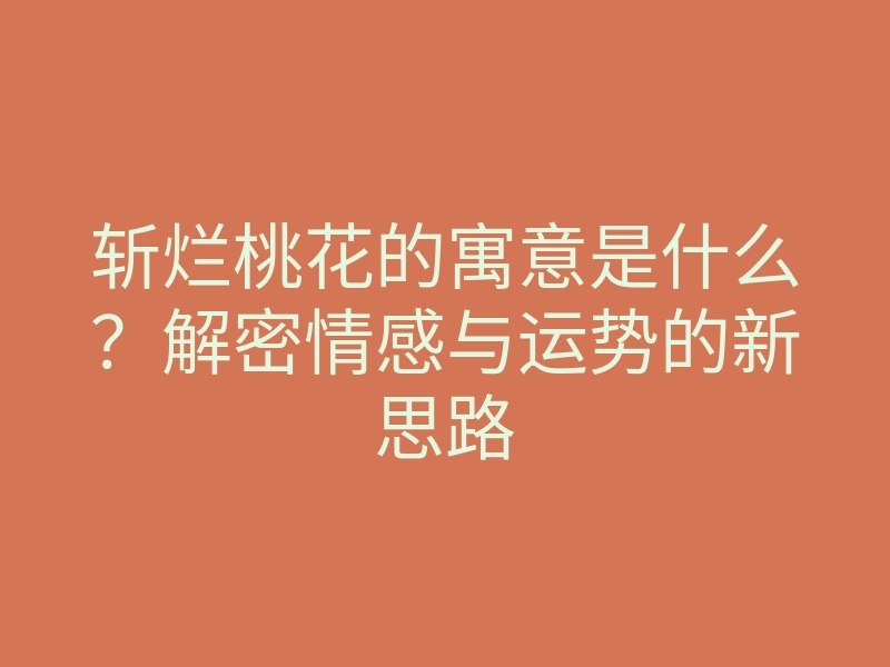 斩烂桃花的寓意是什么?解密情感与运势的新思路
