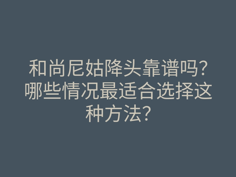 和尚尼姑降头靠谱吗?哪些情况最适合选择这种方法?