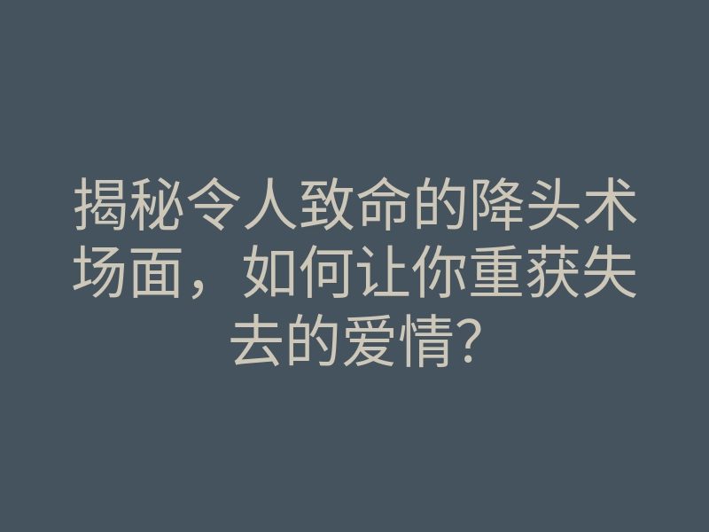 揭秘令人致命的降头术场面,如何让你重获失去的爱情?