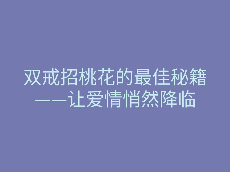 双戒招桃花的最佳秘籍——让爱情悄然降临