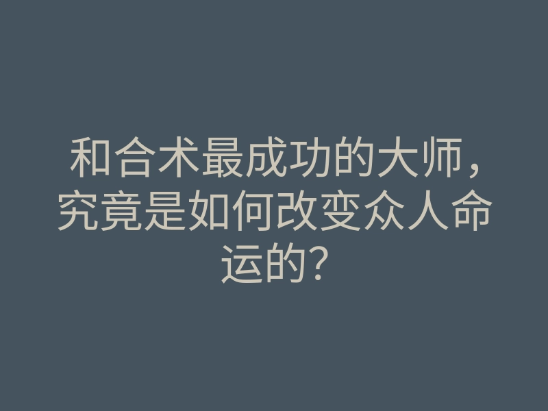 和合术最成功的大师,究竟是如何改变众人命运的?