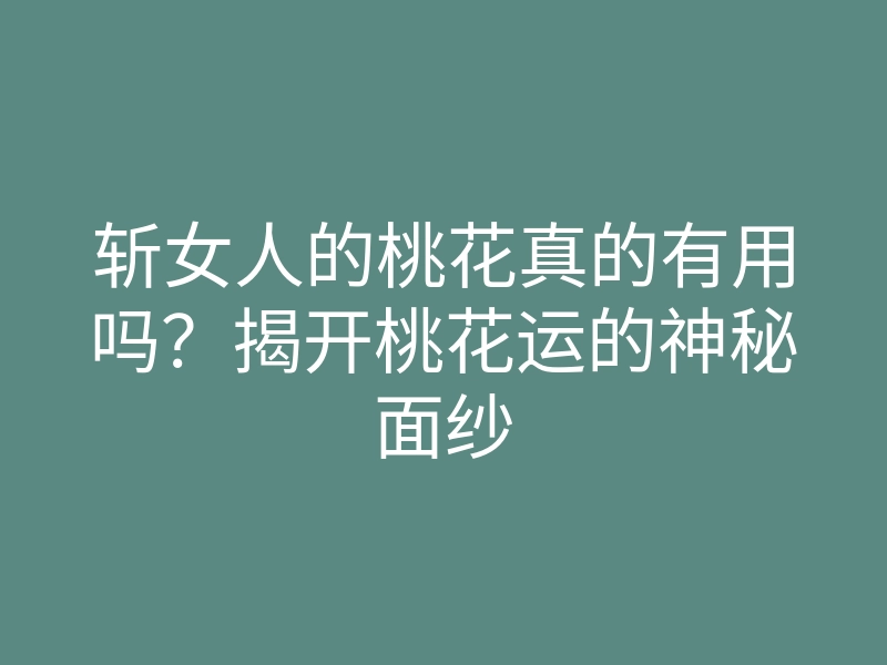 斩女人的桃花真的有用吗?揭开桃花运的神秘面纱