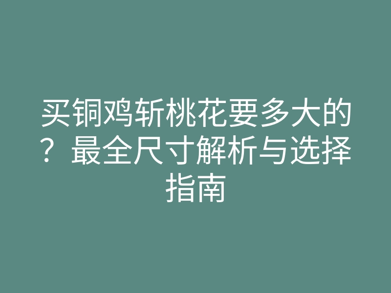买铜鸡斩桃花要多大的?最全尺寸解析与选择指南